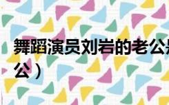 舞蹈演员刘岩的老公是谁（舞蹈演员刘岩的老公）