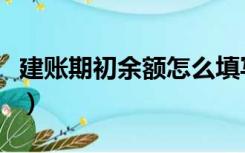 建账期初余额怎么填写（建账期初余额怎么填）