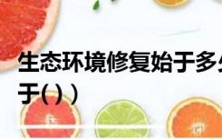 生态环境修复始于多少世纪（生态环境修复始于( )）