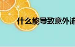 什么能导致意外流产（什么能导电）