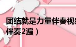 团结就是力量伴奏视频完整版（团结就是力量伴奏2遍）