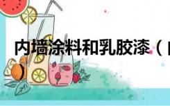 内墙涂料和乳胶漆（内墙涂料和乳胶漆的区别）