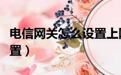 电信网关怎么设置上网账号（电信网关怎么设置）