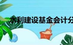 水利建设基金会计分录（水利建设基金）