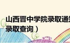山西晋中学院录取通知书查询（山西晋中学院录取查询）