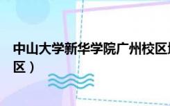 中山大学新华学院广州校区地址（中山大学新华学院广州校区）