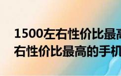 1500左右性价比最高的手机2016（1500左右性价比最高的手机2019）