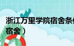 浙江万里学院宿舍条件怎么样（浙江万里学院宿舍）