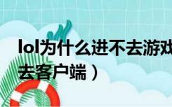 lol为什么进不去游戏主界面（lol为什么进不去客户端）