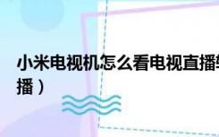 小米电视机怎么看电视直播软件（小米电视机怎么看电视直播）