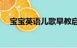 宝宝英语儿歌早教启蒙（宝宝英语儿歌）