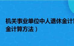 机关事业单位中人退休金计算方法（机关事业单位中人退休金计算方法）