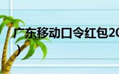 广东移动口令红包2021（广东移动口令红包）