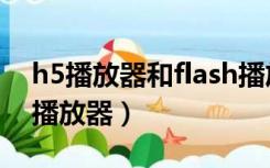 h5播放器和flash播放器（h5播放器和flash播放器）