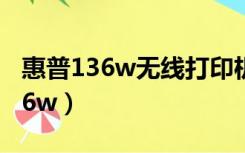 惠普136w无线打印机怎么连接手机（惠普136w）