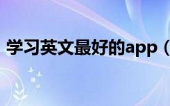 学习英文最好的app（学习英文最好的方法）