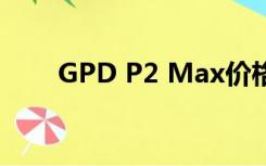 GPD P2 Max价格（gpd p2 max）
