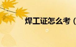 焊工证怎么考（焊工证怎么考）