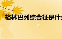 格林巴列综合征是什么（格林巴列综合征）
