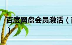 百度网盘会员激活（百度网盘会员激活码免费）