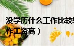 没学历什么工作比较轻松自由（没学历什么工作工资高）