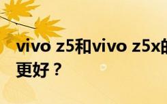 vivo z5和vivo z5x的配置有什么区别？哪个更好？