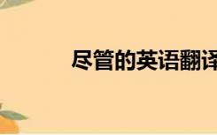 尽管的英语翻译（尽管的英语）