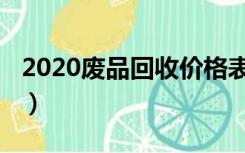 2020废品回收价格表（2020废品回收价格表）