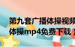 第九套广播体操视频下载mp4（第九套广播体操mp4免费下载）