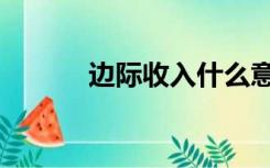 边际收入什么意思（边际收入）