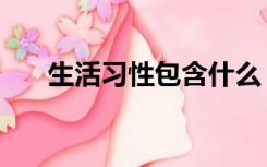 生活习性包含什么（生活习性是什么）