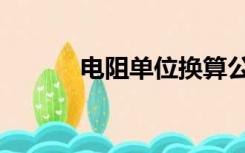 电阻单位换算公式（电阻单位）