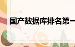国产数据库排名第一（国产数据库排名）