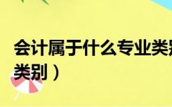 会计属于什么专业类别（会计属于什么专业科类别）