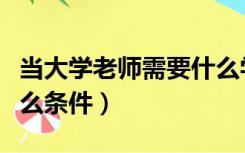 当大学老师需要什么学历（当大学老师需要什么条件）