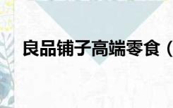 良品铺子高端零食（良品铺子高端零食）