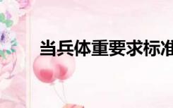 当兵体重要求标准（当兵体重要求）