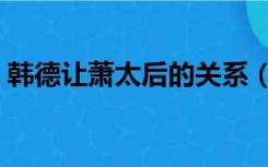 韩德让萧太后的关系（韩德让萧太后的关系）