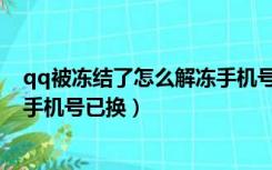 qq被冻结了怎么解冻手机号已换了（qq被冻结了怎么解冻手机号已换）