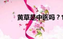 黄草是中医吗？它的起源在哪里？