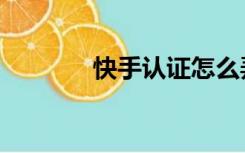 快手认证怎么弄（快手认证）