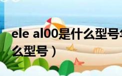 ele al00是什么型号华为手机（ele al00是什么型号）