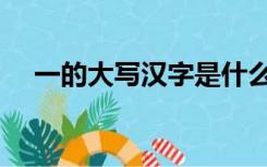 一的大写汉字是什么（一的大写怎么写）
