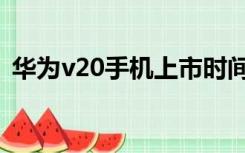 华为v20手机上市时间（华为v20手机参数）