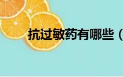 抗过敏药有哪些（抗过敏药有哪些）