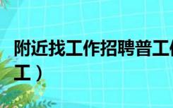 附近找工作招聘普工信息（附近找工作招聘普工）