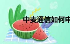 中麦通信如何申请（中麦通信）