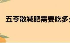 五苓散减肥需要吃多久见效（五苓散减肥）