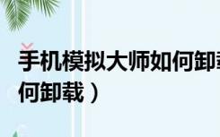手机模拟大师如何卸载干净（手机模拟大师如何卸载）