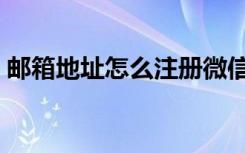 邮箱地址怎么注册微信（邮箱地址怎么注册）